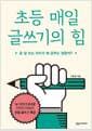초등 매일 글쓰기의 힘 - 글 잘 쓰는 아이가 왜 공부도 잘할까?