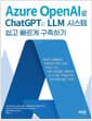 Azure OpenAI로 ChatGPT와 LLM 시스템 쉽고 빠르게 구축하기 - 챗GPT 활용부터 프롬프트 엔지니어링, RAG 구현, 자체 코파일럿 개발까지 AI 시스템 구축을 위한 애저 완벽 실무 가이드, 2025 세종도서 학술부문 선정 도서