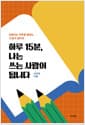 하루 15분, 나는 쓰는 사람이 됩니다 - 흔들리는 하루를 붙잡는 15분의 글미학