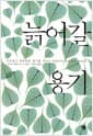 늙어갈 용기 - 자유롭고 행복해질 용기를 부르는 아들러의 생로병사 심리학