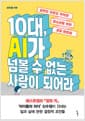 10대, AI가 넘볼 수 없는 사람이 되어라 - 공부도 진로도 막막한 청소년을 위한 성장 멘토링